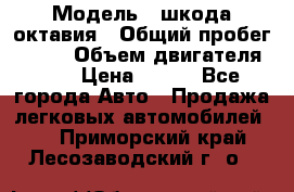  › Модель ­ шкода октавия › Общий пробег ­ 140 › Объем двигателя ­ 2 › Цена ­ 450 - Все города Авто » Продажа легковых автомобилей   . Приморский край,Лесозаводский г. о. 